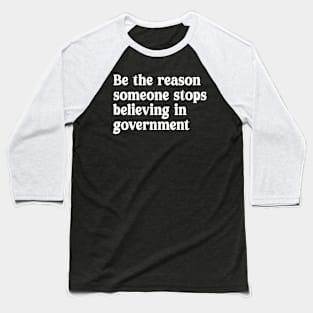 be the reason someone stops believing in government Baseball T-Shirt